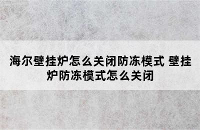 海尔壁挂炉怎么关闭防冻模式 壁挂炉防冻模式怎么关闭